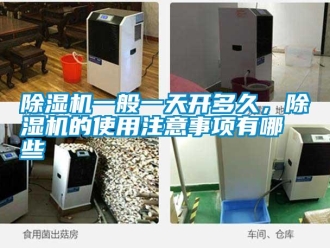 常见问题除湿机一般一天开多久，除湿机的使用注意事项有哪些