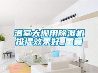 行业资讯温室大棚用除湿机排湿效果好_重复