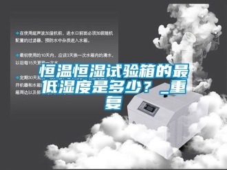 知识百科恒温恒湿试验箱的最低湿度是多少？_重复