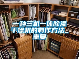 行业资讯一种三机一体除湿干燥机的制作方法_重复