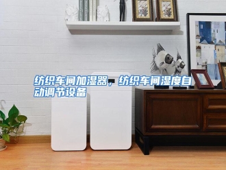 知识百科纺织车间加湿器，纺织车间湿度自动调节设备