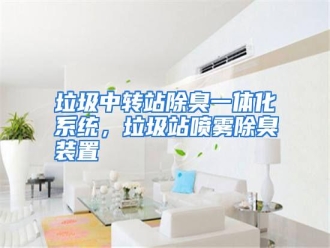 行业资讯垃圾中转站除臭一体化系统，垃圾站喷雾除臭装置