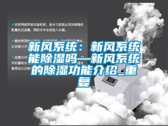 行业资讯新风系统：新风系统能除湿吗—新风系统的除湿功能介绍_重复