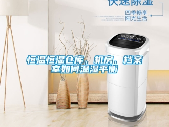 知识百科恒温恒湿仓库、机房、档案室如何温湿平衡