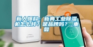 新人爆料：新典工业除湿机怎么样？是品牌吗？_重复