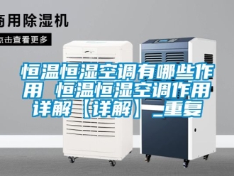 知识百科恒温恒湿空调有哪些作用 恒温恒湿空调作用详解【详解】_重复