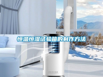 知识百科恒温恒湿试验箱的制作方法