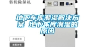地下车库潮湿解决方案 地下车库潮湿的原因