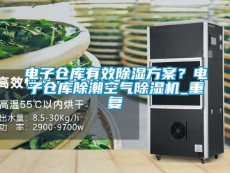 企业动态电子仓库有效除湿方案？电子仓库除潮空气除湿机_重复