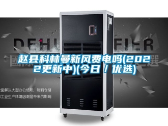 企业动态赵县科林曼新风费电吗(2022更新中)(今日／优选)