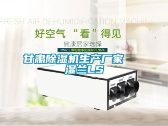 企业动态甘肃除湿机生产厂家   湿兰LS