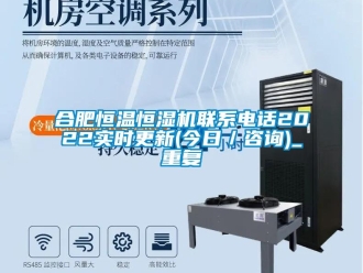 知识百科合肥恒温恒湿机联系电话2022实时更新(今日／咨询)_重复