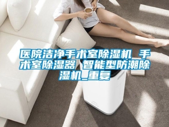 行业资讯医院洁净手术室除湿机 手术室除湿器 智能型防潮除湿机_重复