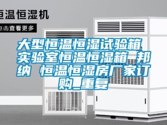 知识百科大型恒温恒湿试验箱 实验室恒温恒湿箱 邦纳 恒温恒湿房厂家订购_重复
