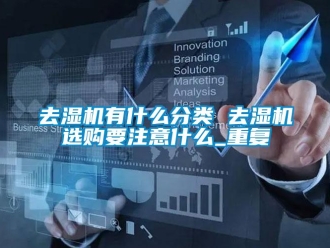 行业资讯去湿机有什么分类 去湿机选购要注意什么_重复