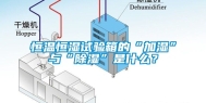 恒温恒湿试验箱的“加湿”与“除湿”是什么？