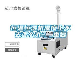 知识百科恒温恒湿机湿度上不去怎么办？_重复