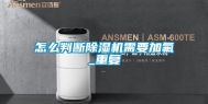 怎么判断除湿机需要加氟_重复