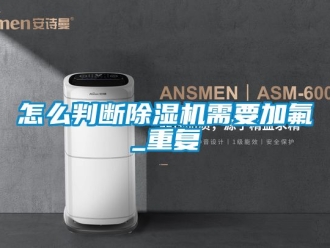 行业资讯怎么判断除湿机需要加氟_重复