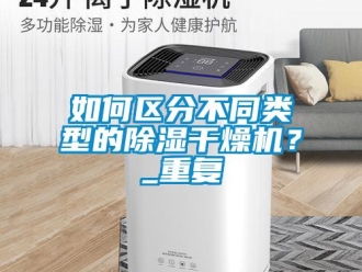 行业资讯如何区分不同类型的除湿干燥机？_重复