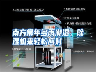 行业资讯南方常年多雨潮湿，除湿机来轻松应对