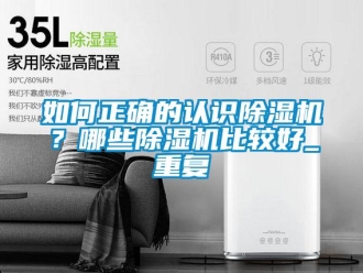 行业资讯如何正确的认识除湿机？哪些除湿机比较好_重复