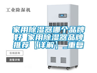 行业资讯家用除湿器哪个品牌好 家用除湿器品牌推荐【详解】_重复