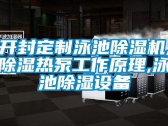 行业资讯开封定制泳池除湿机,除湿热泵工作原理,泳池除湿设备