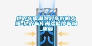 地下车库潮湿对车影响大吗-地下车库潮湿能停车吗_重复