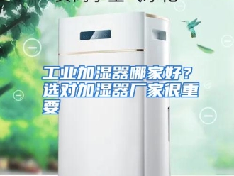 常见问题工业加湿器哪家好？选对加湿器厂家很重要