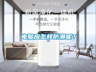 企业动态电脑应怎样防潮呢？