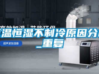 知识百科恒温恒湿不制冷原因分析_重复