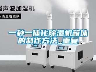 行业资讯一种一体化除湿机箱体的制作方法_重复