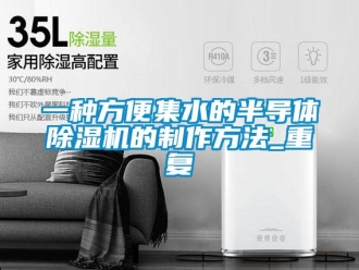 行业资讯一种方便集水的半导体除湿机的制作方法_重复