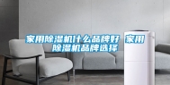 家用除湿机什么品牌好 家用除湿机品牌选择