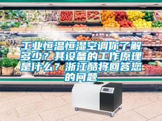 知识百科工业恒温恒湿空调你了解多少？其设备的工作原理是什么？浙江酷将回答您的问题