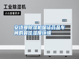 知识百科安诗曼除湿机保证药品车间的最佳湿度环境