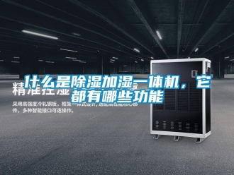 行业资讯什么是除湿加湿一体机，它都有哪些功能