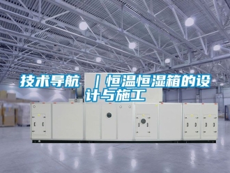 知识百科技术导航 ｜恒温恒湿箱的设计与施工