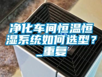 知识百科净化车间恒温恒湿系统如何选型？_重复