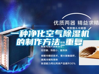 行业资讯一种净化空气除湿机的制作方法_重复