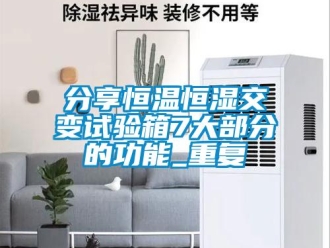 知识百科分享恒温恒湿交变试验箱7大部分的功能_重复