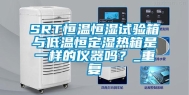 SRT恒温恒湿试验箱与低温恒定湿热箱是一样的仪器吗？_重复