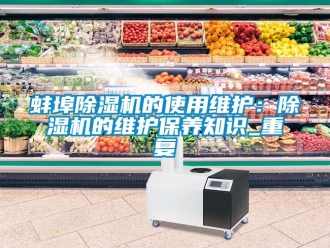 企业动态蚌埠除湿机的使用维护：除湿机的维护保养知识_重复