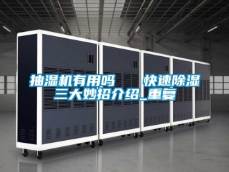 企业动态抽湿机有用吗   快速除湿三大妙招介绍_重复