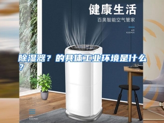 常见问题除湿器？的具体工业环境是什么？