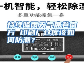常见问题持续降雨天气席卷南方 印刷厂仓库该如何防潮？