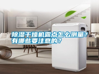 常见问题除湿干燥机露点怎么测量？有哪些要注意的？