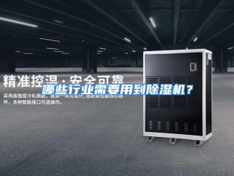 企业动态哪些行业需要用到除湿机？