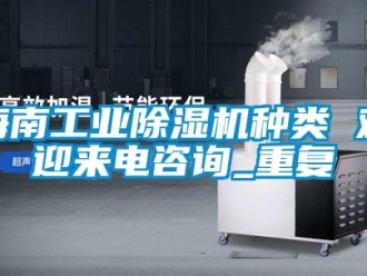 常见问题海南工业除湿机种类 欢迎来电咨询_重复